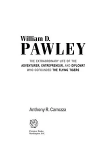 William D. Pawley: the Extraordinary Life of Adventurer, Entrepreneur, and Diplomat Who Cofounded Flying Tigers