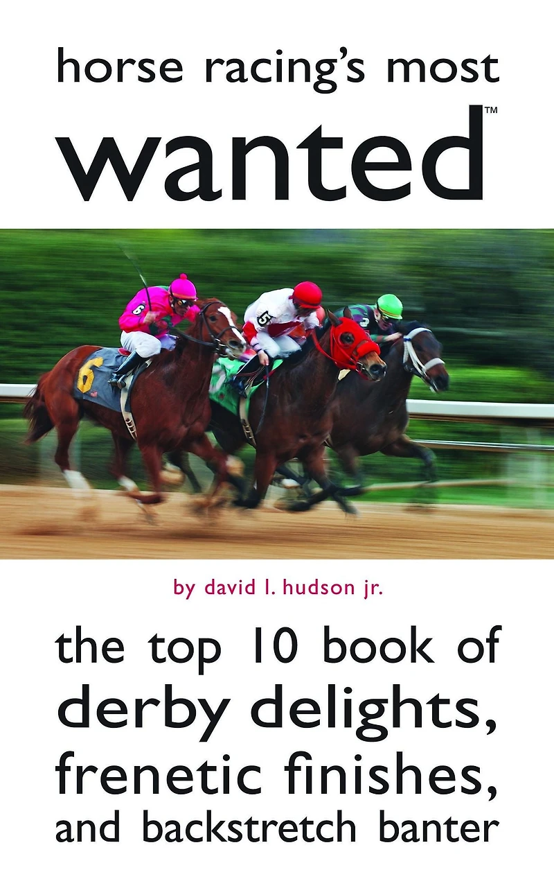 Horse Racing's Most Wanted: The Top 10 Book of Derby Delights, Frenetic Finishes, and Backstretch Banter
