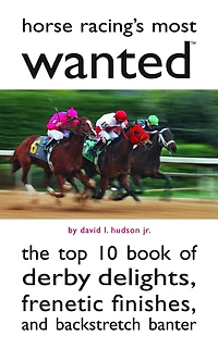 Horse Racing's Most Wanted: The Top 10 Book of Derby Delights, Frenetic Finishes, and Backstretch Banter