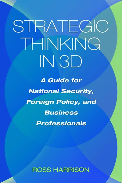 Strategic Thinking 3D: A Guide for National Security, Foreign Policy, and Business Professionals