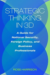 Strategic Thinking 3D: A Guide for National Security, Foreign Policy, and Business Professionals