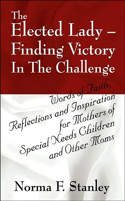 The Elected Lady--Finding Victory in the Challenge: Words of Faith, Reflections and Inspiration for Mothers of Special Needs Children and Other Moms