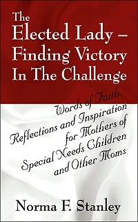 The Elected Lady--Finding Victory in the Challenge: Words of Faith, Reflections and Inspiration for Mothers of Special Needs Children and Other Moms