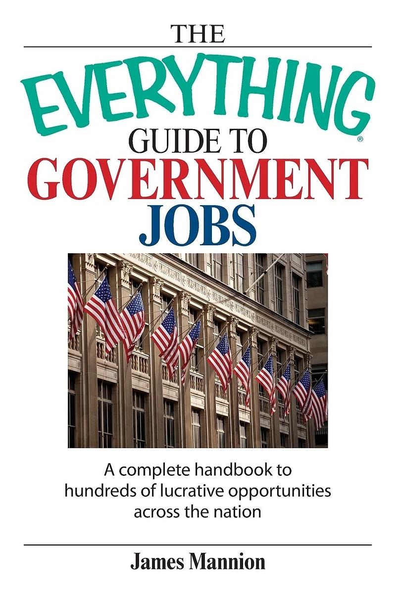 the Everything Guide to Government Jobs: A Complete Handbook Hundreds of Lucrative Opportunities Across Nation