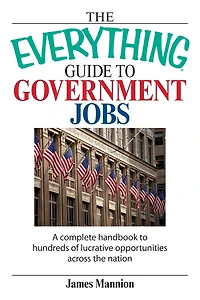the Everything Guide to Government Jobs: A Complete Handbook Hundreds of Lucrative Opportunities Across Nation