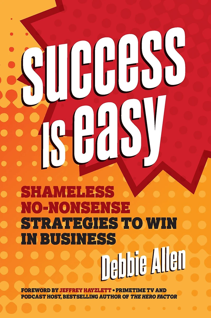 Success is Easy: Shameless, No-nonsense Strategies to Win Business