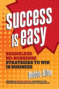 Success is Easy: Shameless, No-nonsense Strategies to Win Business