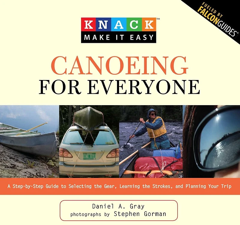 Knack Canoeing for Everyone: A Step-By-Step Guide To Selecting The Gear, Learning Strokes, And Planning Your Trip