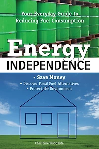 Energy Independence: Your Everyday Guide To Reducing Fuel Consumption