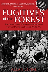 Fugitives of the Forest: The Heroic Story Of Jewish Resistance And Survival During The Second World War