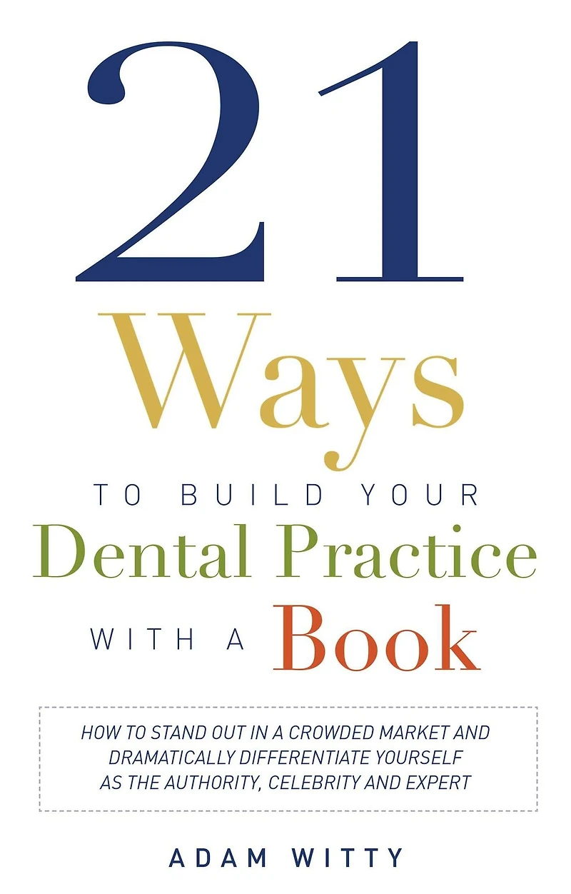 21 Ways To Build Your Dental Practice With A Book: How Stand Out Crowded Market and Dramatically Differentiate Yourself As The Authority, Celebrity Expert