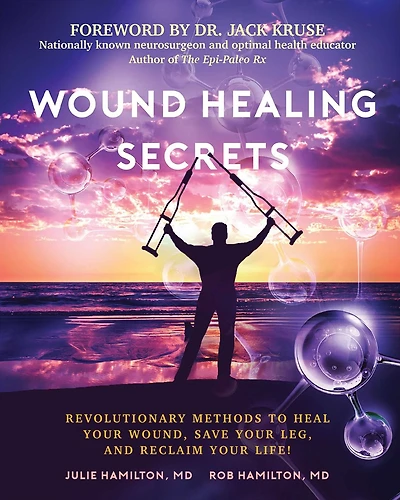 Wound Healing Secrets: Revolutionary Methods To Heal Your Wound, Save Your Leg, And Reclaim Your Life!