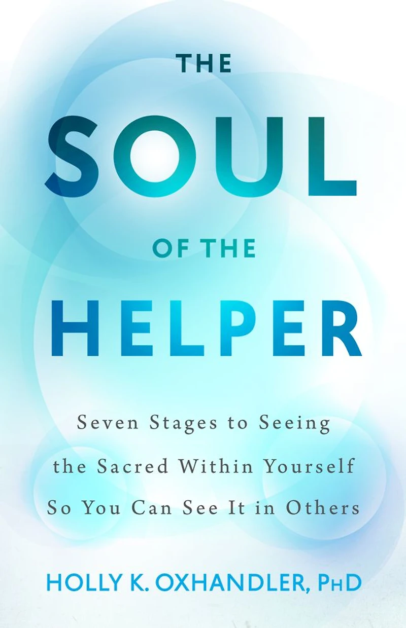 the Soul of Helper: Seven Stages to Seeing Sacred within Yourself So You Can See It Others