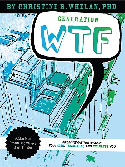 Generation WTF: From What the #$%&! to a Wise, Tenacious, and Fearless You: Advice on How to Get There from Experts and WTFers Just Like You