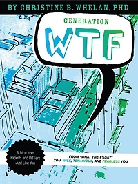 Generation WTF: From What the #$%&! to a Wise, Tenacious, and Fearless You: Advice on How to Get There from Experts and WTFers Just Like You