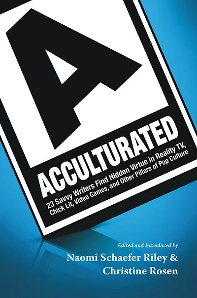 Acculturated: 23 Savvy Writers Find Hidden Virtue Reality TV, Chic Lit, Video Games, and Other Pillars of Pop Culture