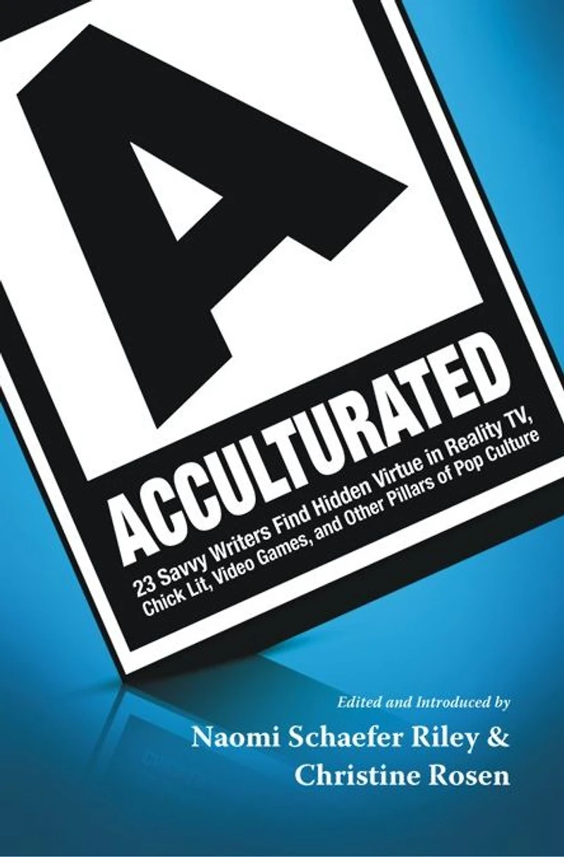 Acculturated: 23 Savvy Writers Find Hidden Virtue Reality TV, Chic Lit, Video Games, and Other Pillars of Pop Culture