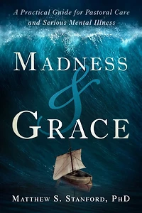 Madness and Grace: A Practical Guide for Pastoral Care Serious Mental Illness