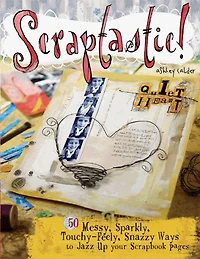 Scraptastic!: 50 Messy, Sparkly, Touch-Feely, Snazzy Ways to Jazz Up Your Scrapbook Pages