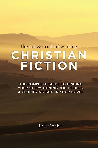The Art & Craft of Writing Christian Fiction: Complete Guide to Finding Your Story, Honing Skills, Glorifying God Novel