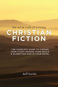 The Art & Craft of Writing Christian Fiction: Complete Guide to Finding Your Story, Honing Skills, Glorifying God Novel