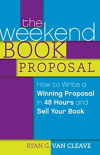 The Weekend Book Proposal: How to Write a Winning Proposal 48 Hours and Sell Your