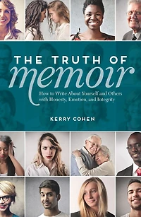 The Truth of Memoir: How to Write about Yourself and Others with Honesty, Emotion, Integrity