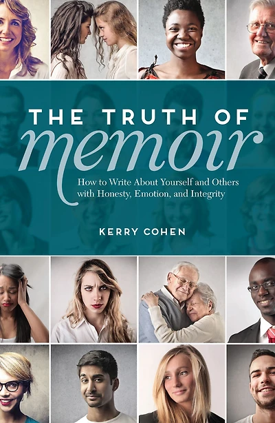 The Truth of Memoir: How to Write about Yourself and Others with Honesty, Emotion, Integrity