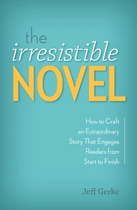 The Irresistible Novel: How to Craft an Extraordinary Story That Engages Readers from Start Finish