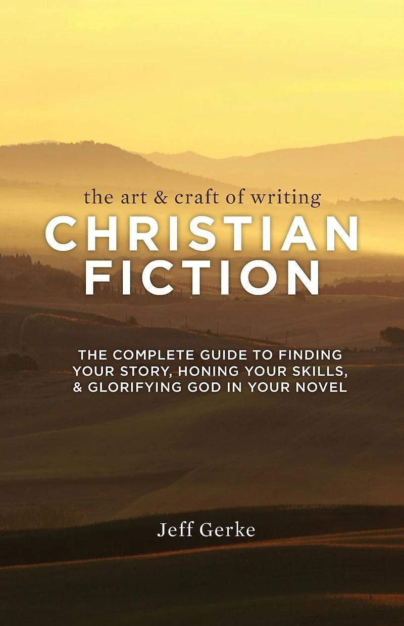 The Art & Craft of Writing Christian Fiction: Complete Guide to Finding Your Story, Honing Skills, Glorifying God Novel