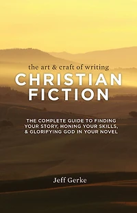 The Art & Craft of Writing Christian Fiction: Complete Guide to Finding Your Story, Honing Skills, Glorifying God Novel