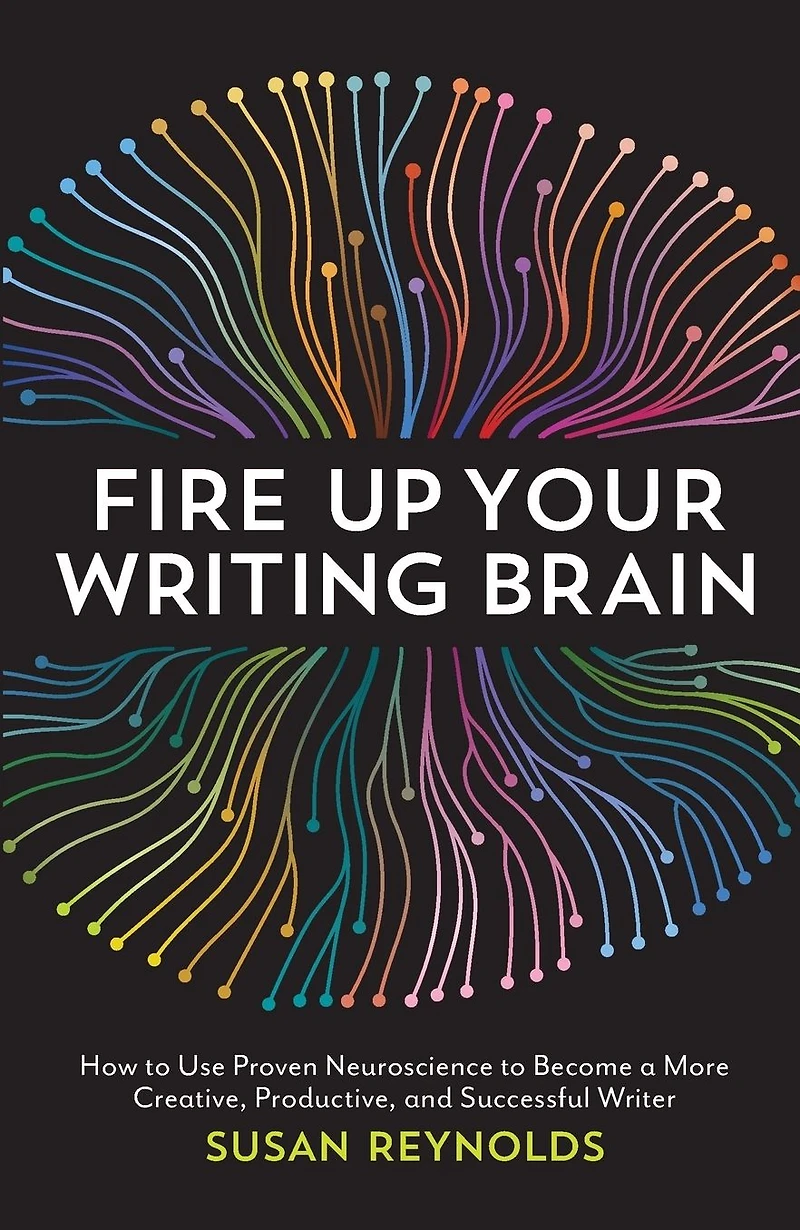 Fire Up Your Writing Brain: How to Use Proven Neuroscience Become a More Creative, Productive, and Successful Writer