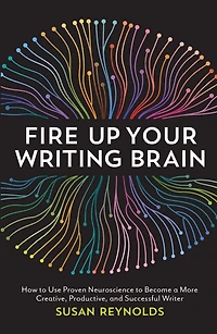 Fire Up Your Writing Brain: How to Use Proven Neuroscience Become a More Creative, Productive, and Successful Writer