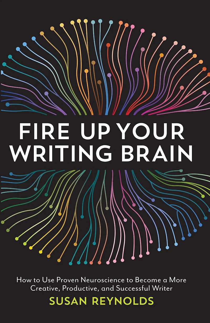 Fire Up Your Writing Brain: How to Use Proven Neuroscience Become a More Creative, Productive, and Successful Writer