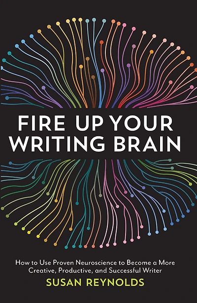Fire Up Your Writing Brain: How to Use Proven Neuroscience Become a More Creative, Productive, and Successful Writer