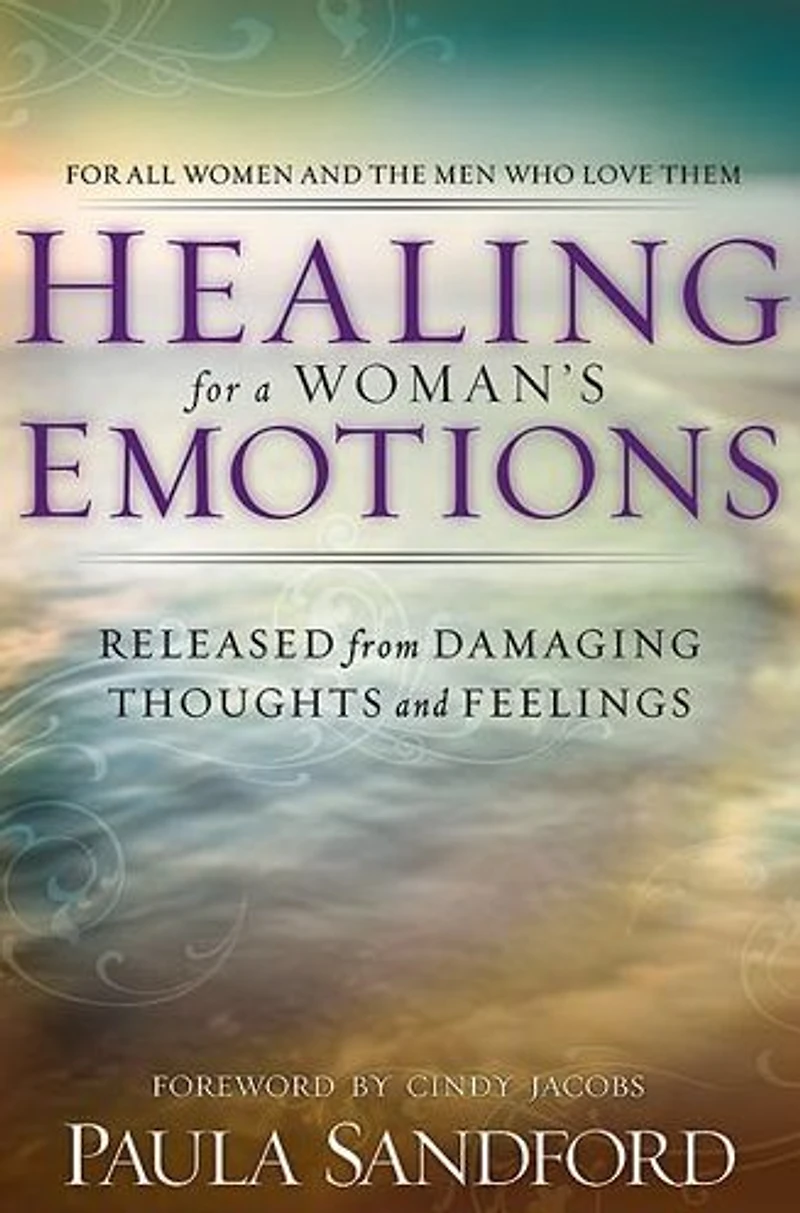 Healing For A Woman's Emotions: Released from Damaging Thoughts and Feelings