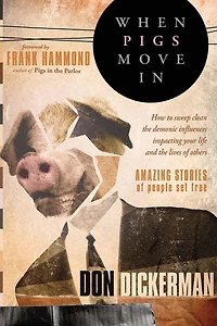 When Pigs Move In: How to Sweep Clean the Demonic Influences Impacting Your Life and Lives of Others