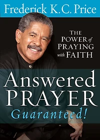 Answered Prayer. Guaranteed!: The Power of Praying with Faith