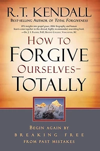 How To Forgive Ourselves Totally: Begin Again by Breaking Free from Past Mistakes