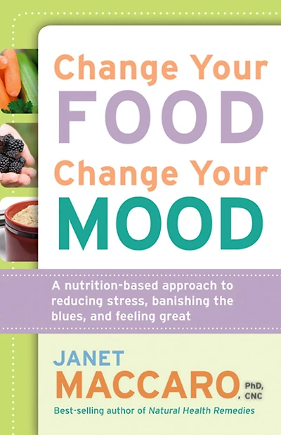 Change Your Food, Change Your Mood: A Nutrition-Based Approach to Reducing Stress, Banishing the Blues, and Feeling Great