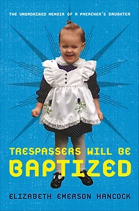 Trespassers Will Be Baptized: The Unordained Memoir of a Preacher's Daughter