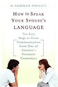 How to Speak Your Spouse's Language: Ten Easy Steps to Great Communication from One of America's Foremost Counselors