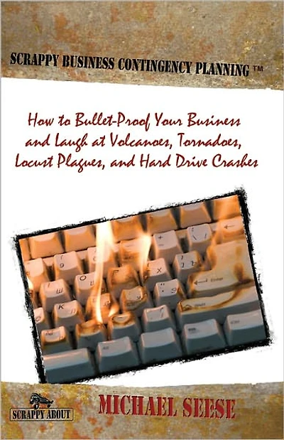 Scrappy Business Contingency Planning: How to Bullet-Proof Your Business and Laugh at Volcanoes, Tornadoes, Locust Plagues, and Hard Drive Crashes
