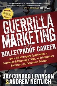 Guerrilla Marketing for a Bulletproof Career: How to Attract Ongoing Opportunities Perpetually Gut-Wrenching Times, Entrepreneurs, Employees, and Everyone Between
