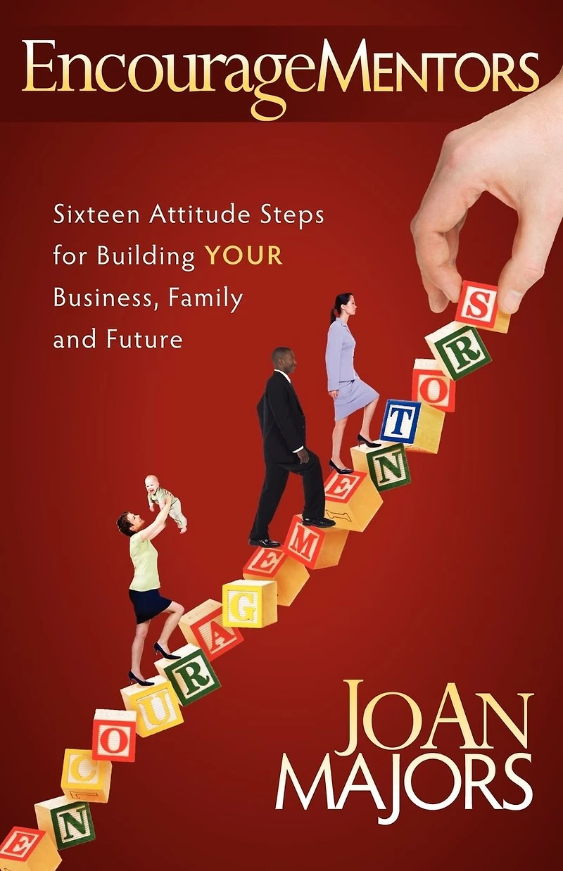 EncourageMentors: Sixteen Attitude Steps for Building Your Business, Family and Future
