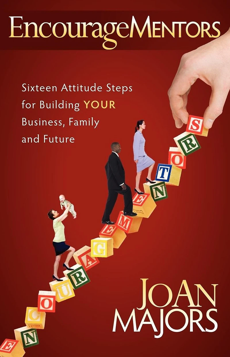 EncourageMentors: Sixteen Attitude Steps for Building Your Business, Family and Future