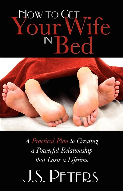 How to Get Your Wife Bed: a Practical Plan Creating Powerful Relationship that Lasts Lifetime