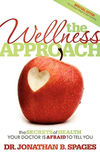 The Wellness Approach: Secrets of Health Your Doctor is Afraid to Tell You