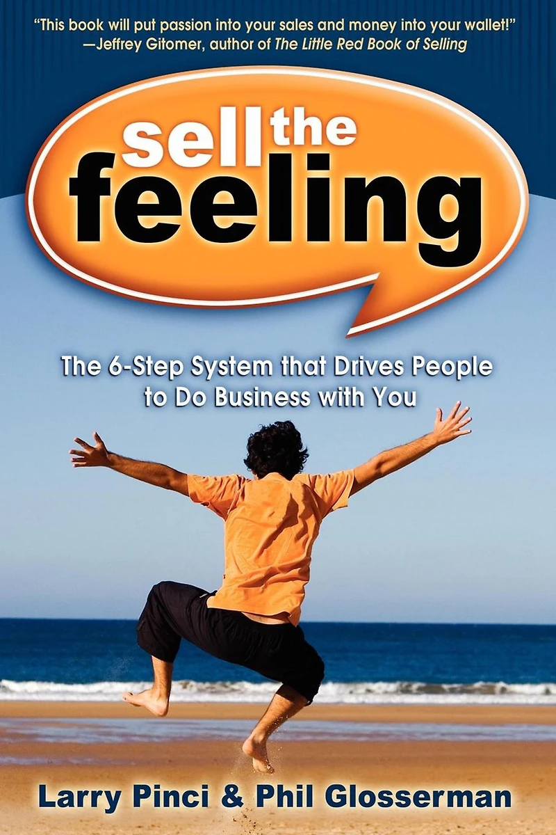 Sell The Feeling: 6-Step System that Drives People to Do Business with You