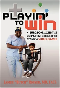 Playin' to Win: A Surgeon, Scientist and Parent Examines the Upside of Video Games
